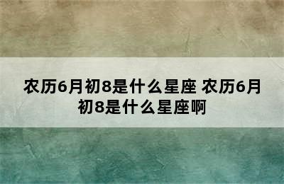 农历6月初8是什么星座 农历6月初8是什么星座啊